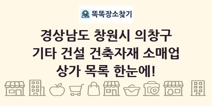 경상남도 창원시 의창구 기타 건설 건축자재 소매업 상가 목록 및 정보