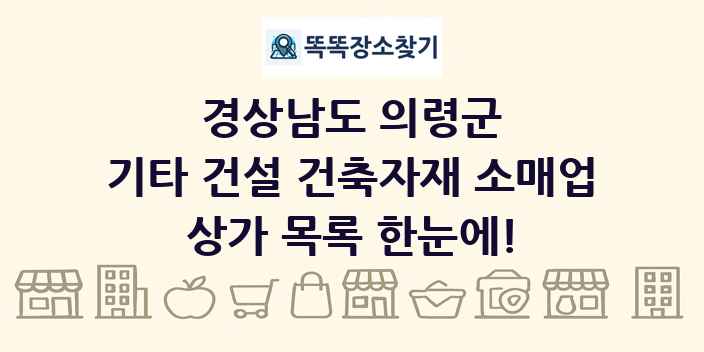 경상남도 의령군 기타 건설 건축자재 소매업 상가 목록 및 정보