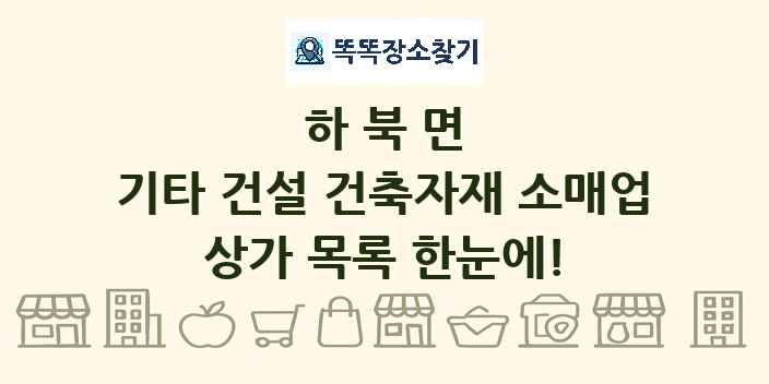 하북면 기타 건설 건축자재 소매업 상가 목록 및 정보