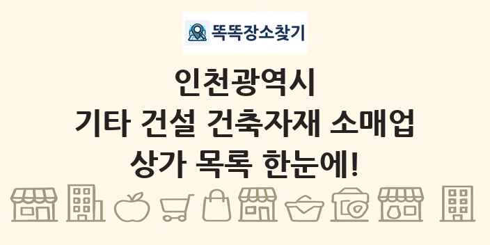인천광역시 기타 건설 건축자재 소매업 상가 목록 및 정보