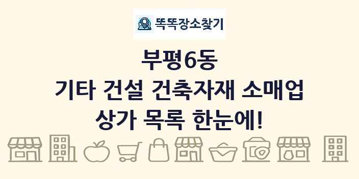 부평6동 기타 건설 건축자재 소매업 상가 목록 및 정보
