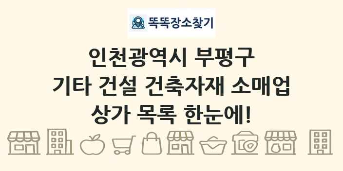 인천광역시 부평구 기타 건설 건축자재 소매업 상가 목록 및 정보