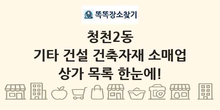 청천2동 기타 건설 건축자재 소매업 상가 목록 및 정보