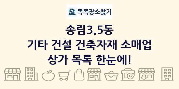 송림3.5동 기타 건설 건축자재 소매업 상가 목록 및 정보