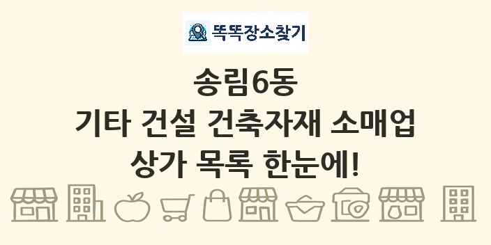 송림6동 기타 건설 건축자재 소매업 상가 목록 및 정보