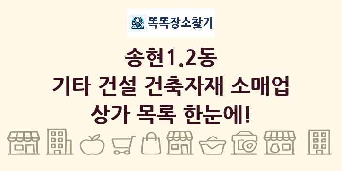 송현1.2동 기타 건설 건축자재 소매업 상가 목록 및 정보