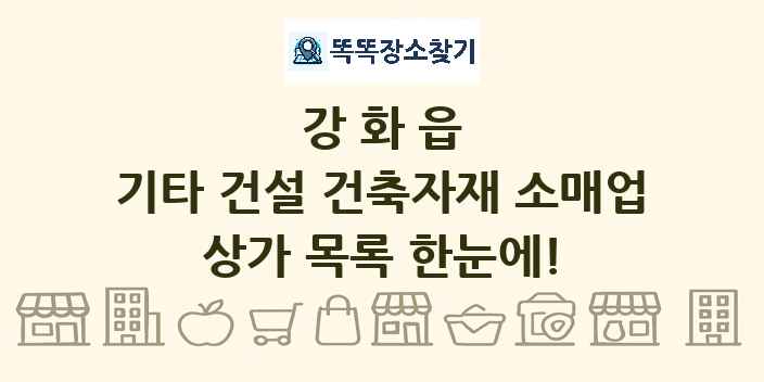 강화읍 기타 건설 건축자재 소매업 상가 목록 및 정보