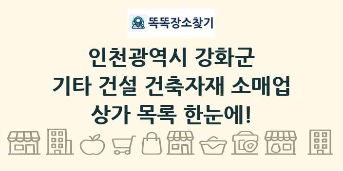 인천광역시 강화군 기타 건설 건축자재 소매업 상가 목록 및 정보