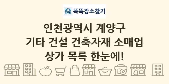 인천광역시 계양구 기타 건설 건축자재 소매업 상가 목록 및 정보