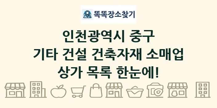 인천광역시 중구 기타 건설 건축자재 소매업 상가 목록 및 정보
