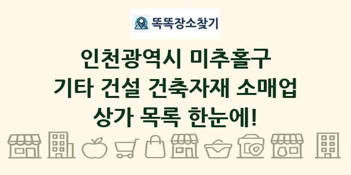 인천광역시 미추홀구 기타 건설 건축자재 소매업 상가 목록 및 정보