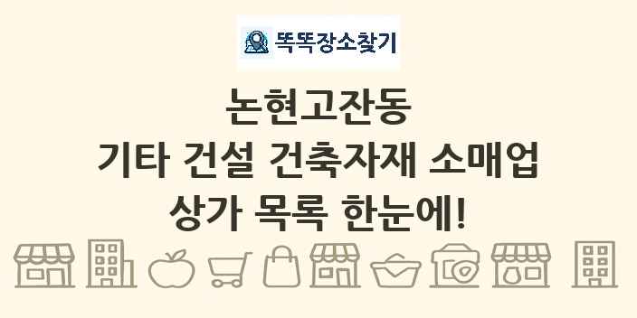 논현고잔동 기타 건설 건축자재 소매업 상가 목록 및 정보