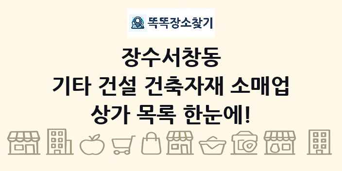 장수서창동 기타 건설 건축자재 소매업 상가 목록 및 정보
