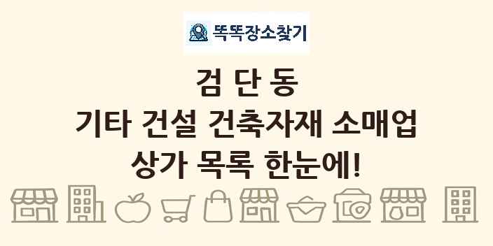 검단동 기타 건설 건축자재 소매업 상가 목록 및 정보