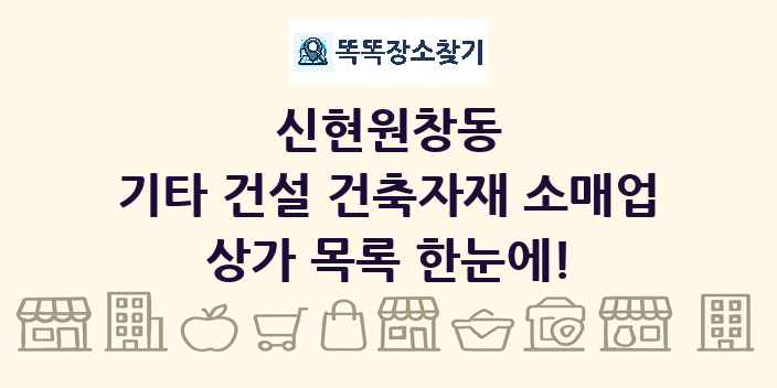 신현원창동 기타 건설 건축자재 소매업 상가 목록 및 정보