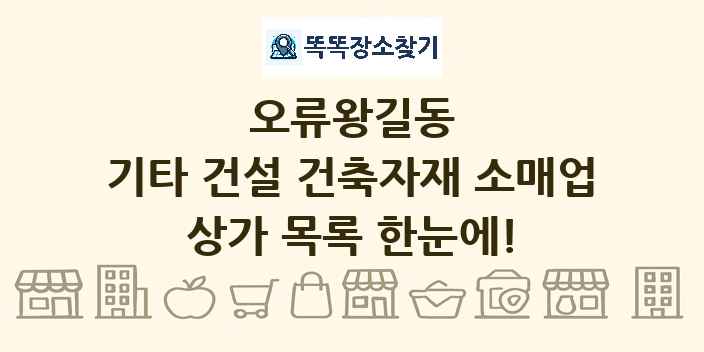 오류왕길동 기타 건설 건축자재 소매업 상가 목록 및 정보