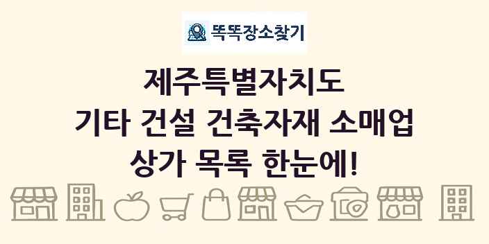 제주특별자치도 기타 건설 건축자재 소매업 상가 목록 및 정보