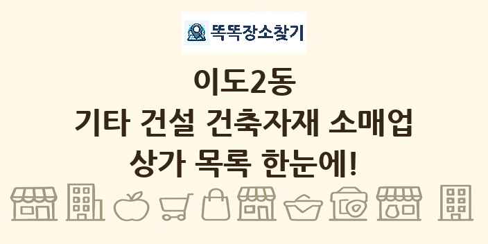 이도2동 기타 건설 건축자재 소매업 상가 목록 및 정보