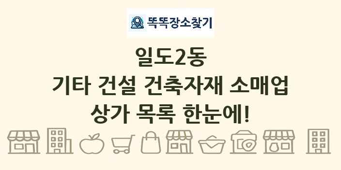 일도2동 기타 건설 건축자재 소매업 상가 목록 및 정보