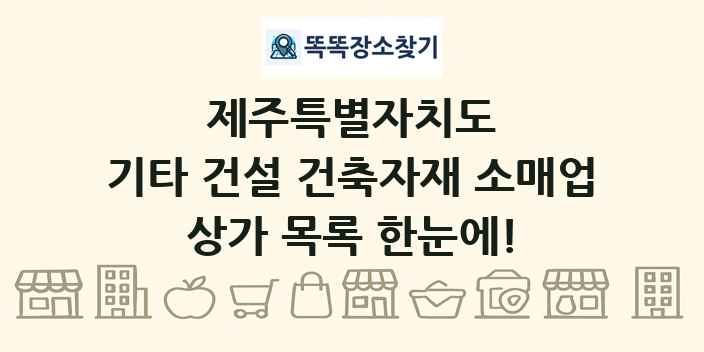 제주특별자치도 기타 건설 건축자재 소매업 상가 목록 및 정보