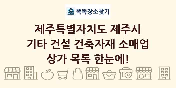제주특별자치도 제주시 기타 건설 건축자재 소매업 상가 목록 및 정보