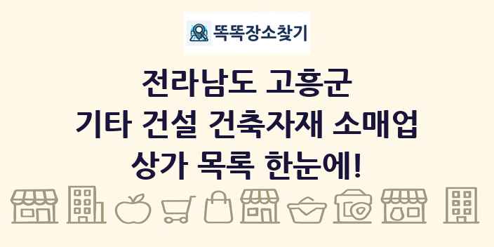 전라남도 고흥군 기타 건설 건축자재 소매업 상가 목록 및 정보