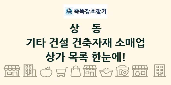 상동 기타 건설 건축자재 소매업 상가 목록 및 정보