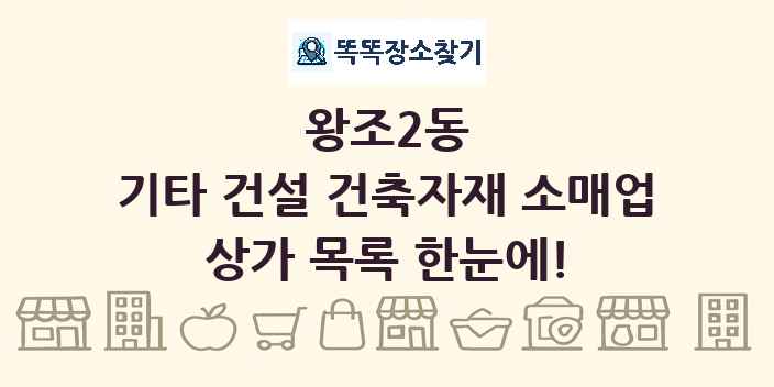 왕조2동 기타 건설 건축자재 소매업 상가 목록 및 정보