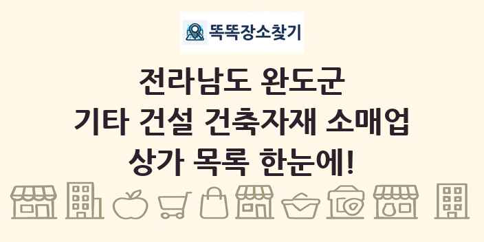전라남도 완도군 기타 건설 건축자재 소매업 상가 목록 및 정보