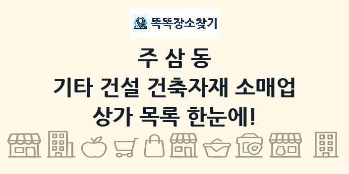 주삼동 기타 건설 건축자재 소매업 상가 목록 및 정보