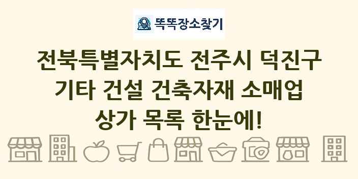 전북특별자치도 전주시 덕진구 기타 건설 건축자재 소매업 상가 목록 및 정보