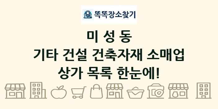 미성동 기타 건설 건축자재 소매업 상가 목록 및 정보