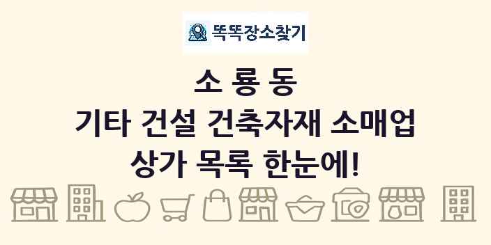 소룡동 기타 건설 건축자재 소매업 상가 목록 및 정보