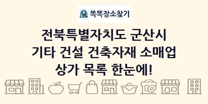 전북특별자치도 군산시 기타 건설 건축자재 소매업 상가 목록 및 정보
