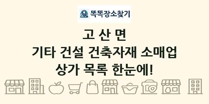 고산면 기타 건설 건축자재 소매업 상가 목록 및 정보