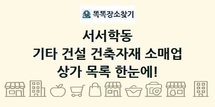 서서학동 기타 건설 건축자재 소매업 상가 목록 및 정보