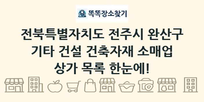 전북특별자치도 전주시 완산구 기타 건설 건축자재 소매업 상가 목록 및 정보