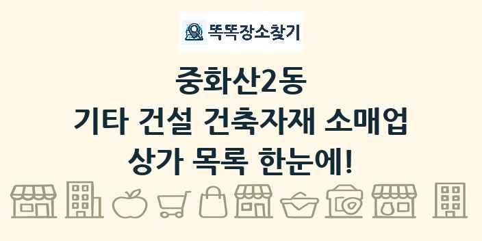중화산2동 기타 건설 건축자재 소매업 상가 목록 및 정보