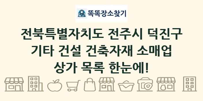 전북특별자치도 전주시 덕진구 기타 건설 건축자재 소매업 상가 목록 및 정보