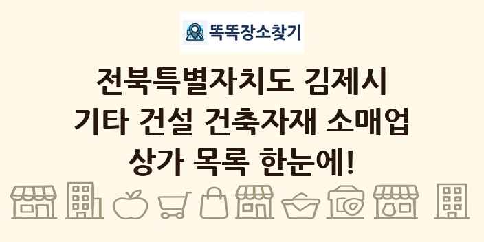 전북특별자치도 김제시 기타 건설 건축자재 소매업 상가 목록 및 정보