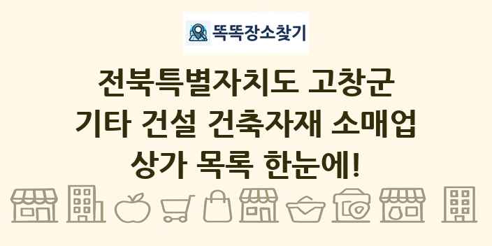 전북특별자치도 고창군 기타 건설 건축자재 소매업 상가 목록 및 정보