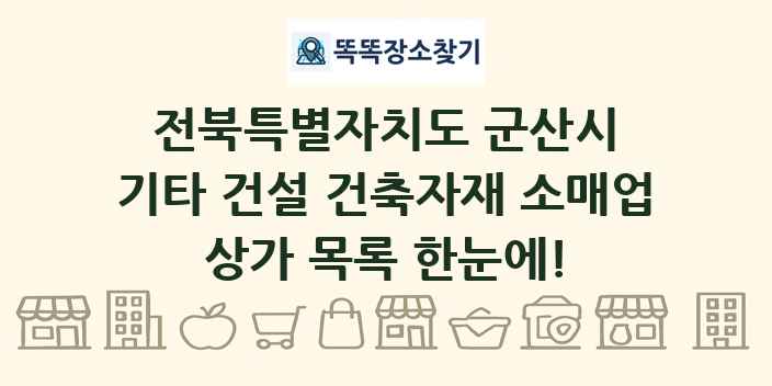 전북특별자치도 군산시 기타 건설 건축자재 소매업 상가 목록 및 정보