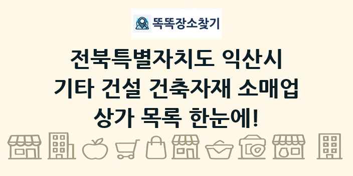 전북특별자치도 익산시 기타 건설 건축자재 소매업 상가 목록 및 정보