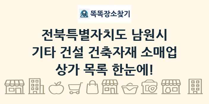 전북특별자치도 남원시 기타 건설 건축자재 소매업 상가 목록 및 정보