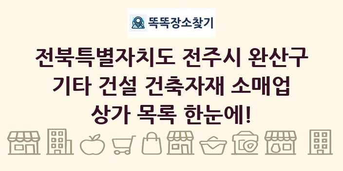 전북특별자치도 전주시 완산구 기타 건설 건축자재 소매업 상가 목록 및 정보