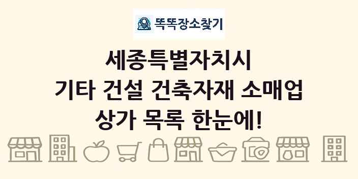 세종특별자치시 기타 건설 건축자재 소매업 상가 목록 및 정보