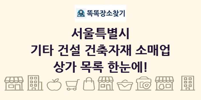 서울특별시 기타 건설 건축자재 소매업 상가 목록 및 정보