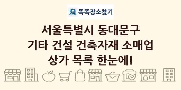 서울특별시 동대문구 기타 건설 건축자재 소매업 상가 목록 및 정보