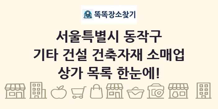 서울특별시 동작구 기타 건설 건축자재 소매업 상가 목록 및 정보