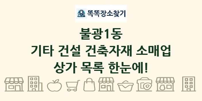 불광1동 기타 건설 건축자재 소매업 상가 목록 및 정보